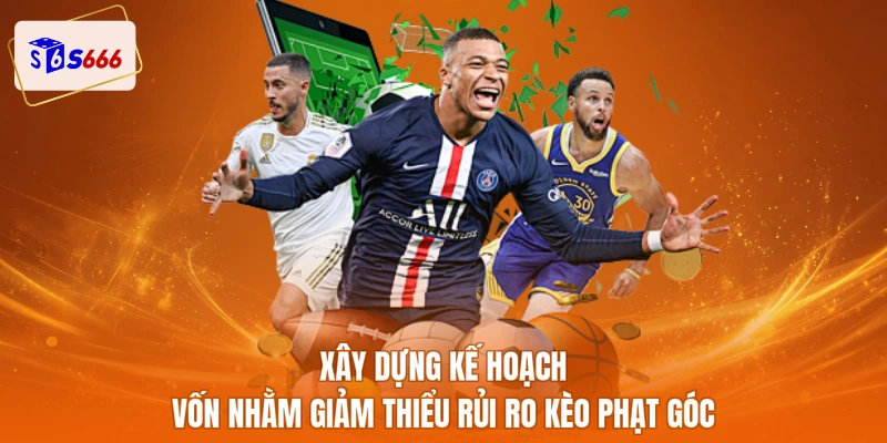 Xây dựng kế hoạch vốn nhằm giảm thiểu rủi ro kèo phạt góc